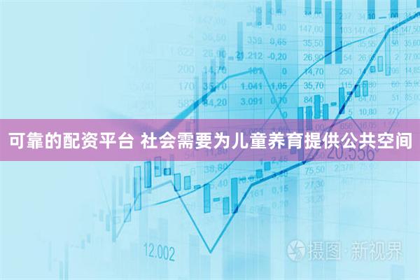 可靠的配资平台 社会需要为儿童养育提供公共空间