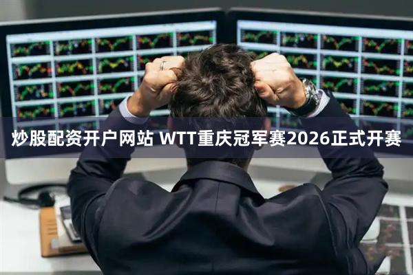 炒股配资开户网站 WTT重庆冠军赛2026正式开赛