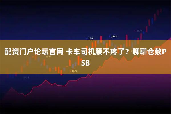 配资门户论坛官网 卡车司机腰不疼了?聊聊仓敷PSB