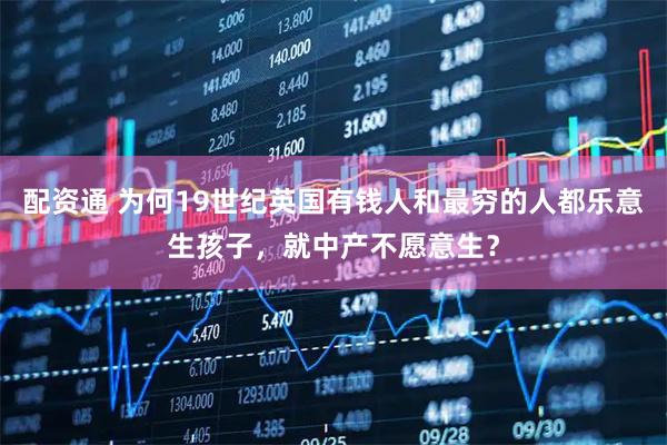 配资通 为何19世纪英国有钱人和最穷的人都乐意生孩子，就中产不愿意生？