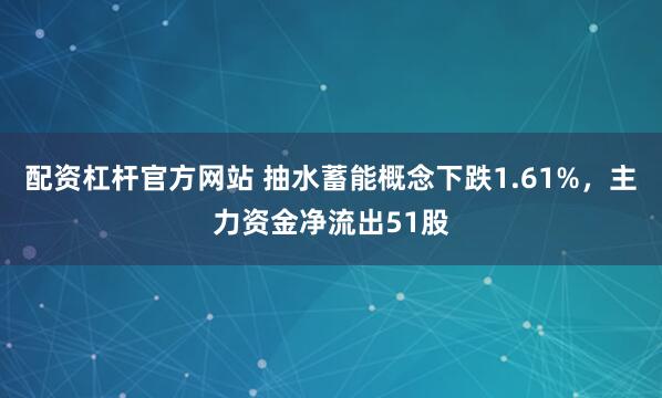 配资杠杆官方网站 抽水蓄能概念下跌1.61%，主力资金净流出51股