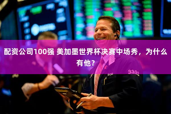 配资公司100强 美加墨世界杯决赛中场秀，为什么有他？