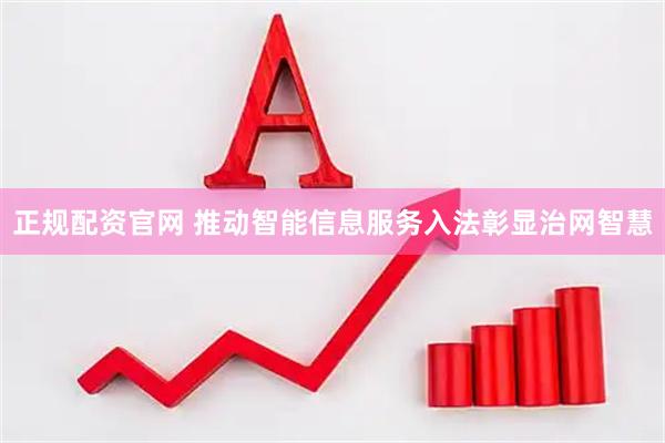 正规配资官网 推动智能信息服务入法彰显治网智慧