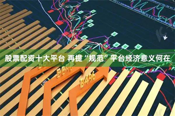 股票配资十大平台 再提“规范”平台经济意义何在