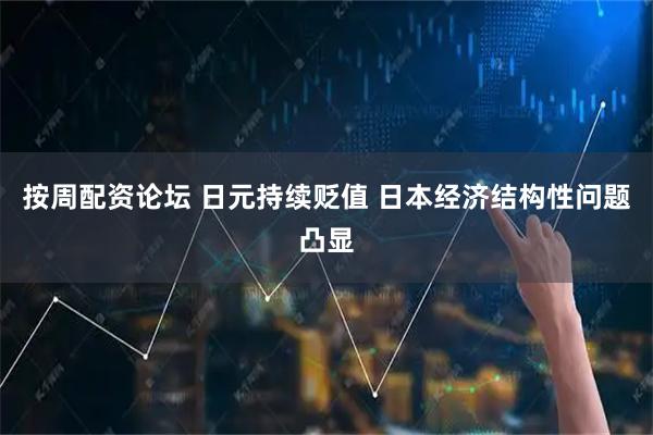 按周配资论坛 日元持续贬值 日本经济结构性问题凸显